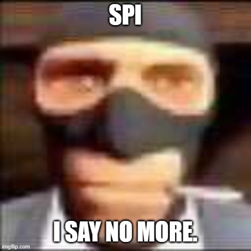 spi | SPI I SAY NO MORE. | image tagged in spi | made w/ Imgflip meme maker