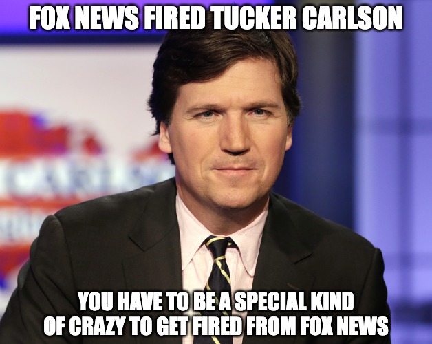 I never thought i'd see the day | FOX NEWS FIRED TUCKER CARLSON; YOU HAVE TO BE A SPECIAL KIND OF CRAZY TO GET FIRED FROM FOX NEWS | image tagged in fox news,tucker carlson,fired,donald trump you're fired | made w/ Imgflip meme maker