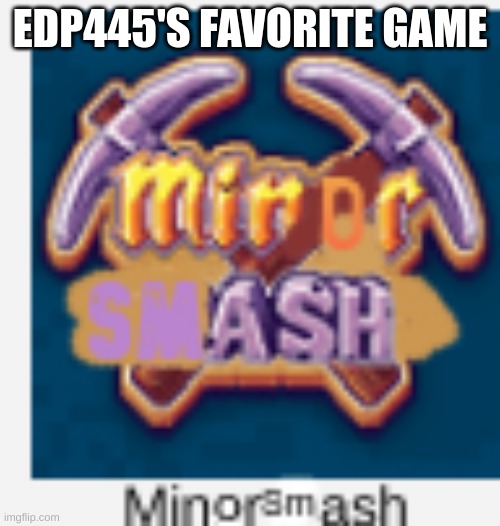 Mine(o)r D(Sm)ash | EDP445'S FAVORITE GAME | image tagged in shitpost,i,have,children,in,my basement | made w/ Imgflip meme maker