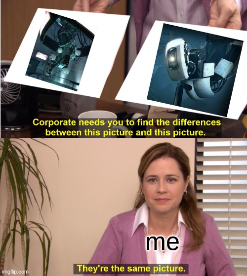 GLaDOS | me | image tagged in memes,they're the same picture | made w/ Imgflip meme maker