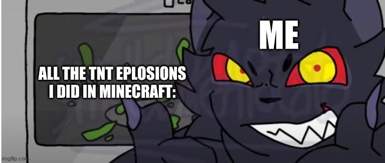 ... | ME; ALL THE TNT EPLOSIONS I DID IN MINECRAFT: | image tagged in oof,funny,you had one job,memes,so true memes | made w/ Imgflip meme maker