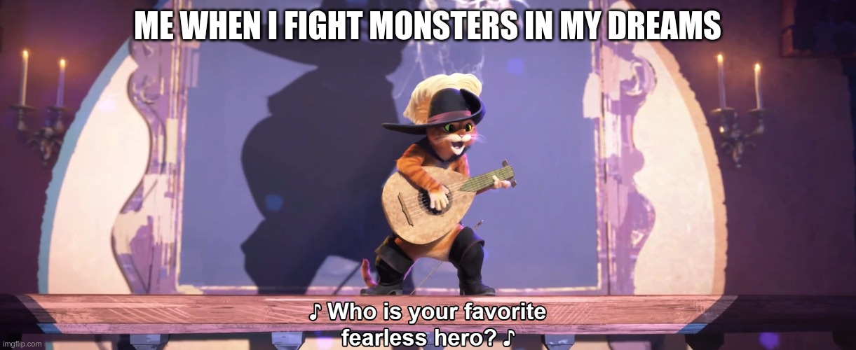 Monsters | ME WHEN I FIGHT MONSTERS IN MY DREAMS | image tagged in who is your favorite fearless hero | made w/ Imgflip meme maker
