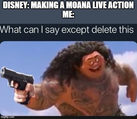 What can I say except delete this | DISNEY: MAKING A MOANA LIVE ACTION
ME: | image tagged in what can i say except delete this | made w/ Imgflip meme maker