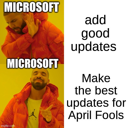 wwwhhhhyyyyyy | MICROSOFT; add good updates; MICROSOFT; Make the best updates for April Fools | image tagged in memes,drake hotline bling | made w/ Imgflip meme maker