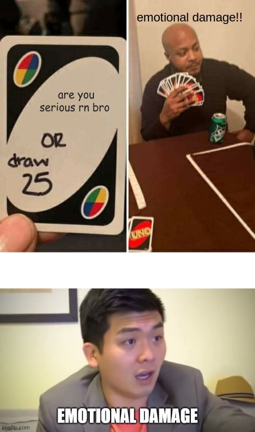 emotional damage!! are you serious rn bro | image tagged in memes,uno draw 25 cards,emotional damage | made w/ Imgflip meme maker