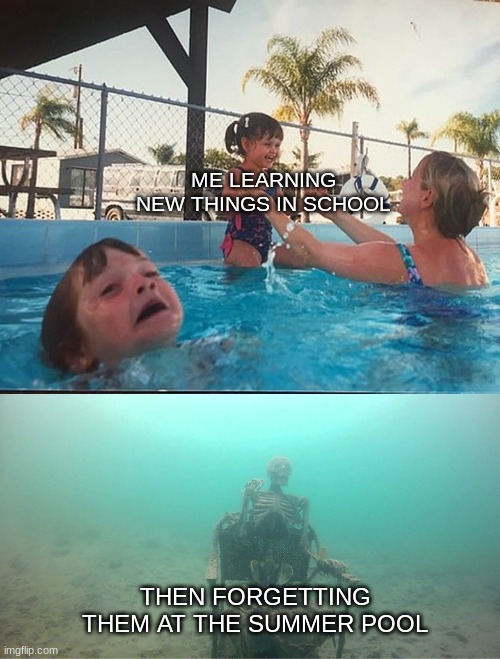 Mother Ignoring Kid Drowning In A Pool | ME LEARNING NEW THINGS IN SCHOOL; THEN FORGETTING THEM AT THE SUMMER POOL | image tagged in mother ignoring kid drowning in a pool | made w/ Imgflip meme maker