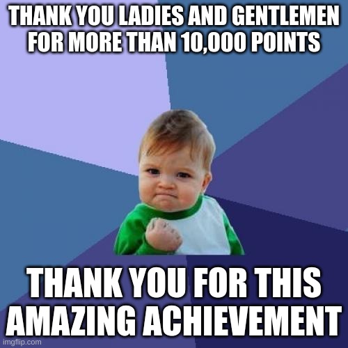 Thank You | THANK YOU LADIES AND GENTLEMEN FOR MORE THAN 10,000 POINTS; THANK YOU FOR THIS AMAZING ACHIEVEMENT | image tagged in memes,success kid | made w/ Imgflip meme maker