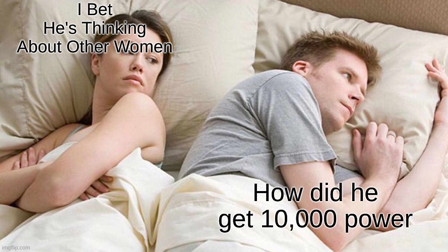 I have 10,000 power | I Bet He's Thinking About Other Women; How did he get 10,000 power | image tagged in memes,i bet he's thinking about other women | made w/ Imgflip meme maker