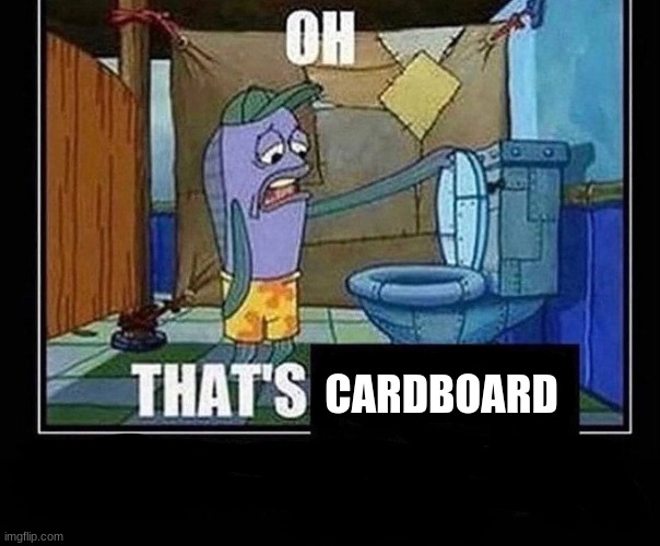 Oh that’s | CARDBOARD | image tagged in oh that s | made w/ Imgflip meme maker