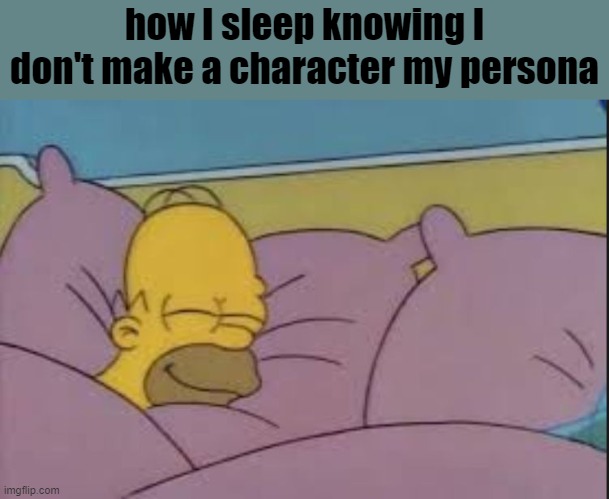 how i sleep homer simpson | how I sleep knowing I don't make a character my persona | image tagged in how i sleep homer simpson | made w/ Imgflip meme maker