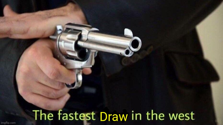 fastest draw | Draw | image tagged in fastest draw | made w/ Imgflip meme maker
