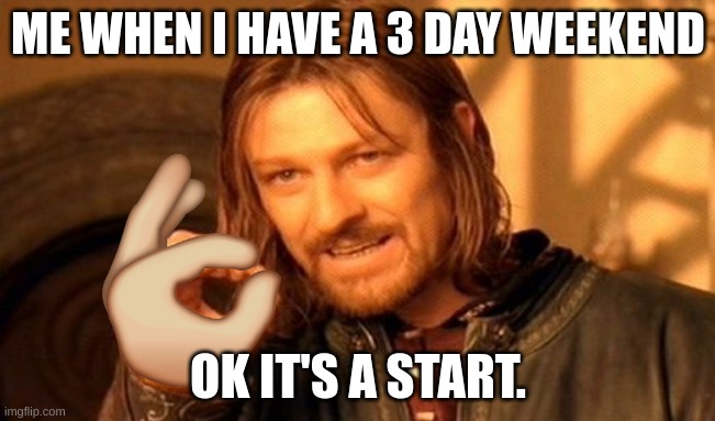 One Does Not Simply Meme | ME WHEN I HAVE A 3 DAY WEEKEND; OK IT'S A START. | image tagged in memes,one does not simply,school,dumb meme weekend,highschool,gamer | made w/ Imgflip meme maker