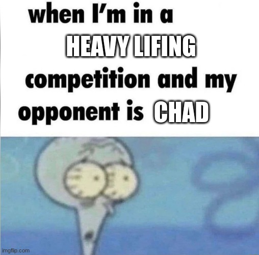 whe i'm in a competition and my opponent is | HEAVY LIFING; CHAD | image tagged in whe i'm in a competition and my opponent is | made w/ Imgflip meme maker