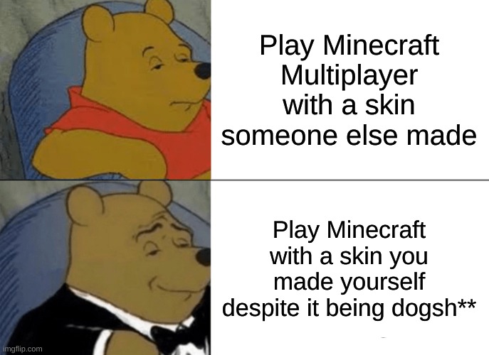 Minecraft Skins | Play Minecraft Multiplayer with a skin someone else made; Play Minecraft with a skin you made yourself despite it being dogsh** | image tagged in memes,minecraft,skins,minecraft skin | made w/ Imgflip meme maker