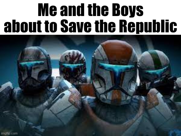 Republic Commandos | Me and the Boys about to Save the Republic | image tagged in gaming | made w/ Imgflip meme maker