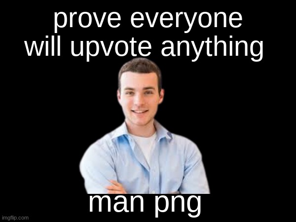 "But hey, that's just a theory, A game theory" | prove everyone will upvote anything; man png | image tagged in game theory,meme | made w/ Imgflip meme maker