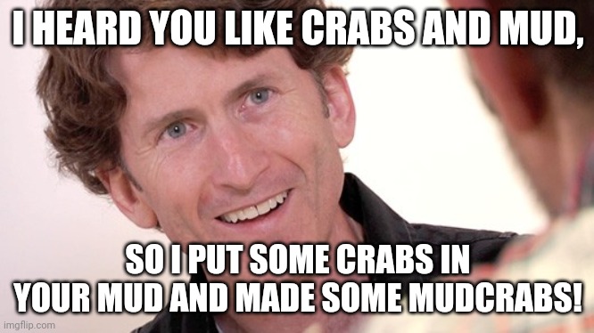 Todd Howard | I HEARD YOU LIKE CRABS AND MUD, SO I PUT SOME CRABS IN YOUR MUD AND MADE SOME MUDCRABS! | image tagged in todd howard | made w/ Imgflip meme maker