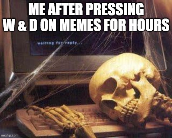 waiting skull | ME AFTER PRESSING W & D ON MEMES FOR HOURS | image tagged in waiting skull | made w/ Imgflip meme maker