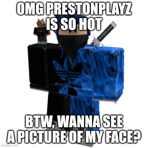 Zero Frost | OMG PRESTONPLAYZ IS SO HOT; BTW, WANNA SEE A PICTURE OF MY FACE? | image tagged in zero frost | made w/ Imgflip meme maker