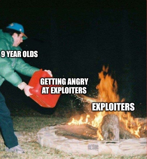 this meme is exploiter certifed having been reviewed by an actual exploiter (me) | 9 YEAR OLDS; GETTING ANGRY AT EXPLOITERS; EXPLOITERS | image tagged in oil on a fire | made w/ Imgflip meme maker