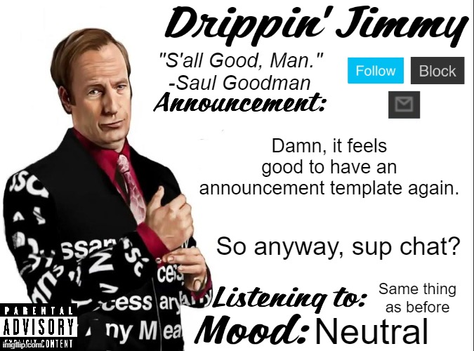 Drippin' Jimmy announcement V1 | Damn, it feels good to have an announcement template again. So anyway, sup chat? Same thing as before; Neutral | image tagged in drippin' jimmy announcement v1 | made w/ Imgflip meme maker