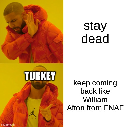 Drake Hotline Bling Meme | stay dead keep coming back like William Afton from FNAF TURKEY | image tagged in memes,drake hotline bling | made w/ Imgflip meme maker