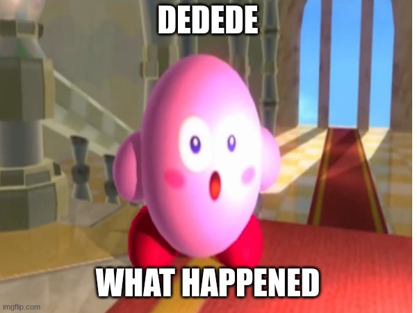 DEDEDE WHAT HAPPENED | made w/ Imgflip meme maker