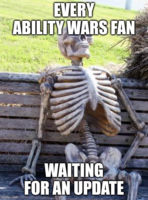 Why must this happen | EVERY ABILITY WARS FAN; WAITING FOR AN UPDATE | image tagged in memes,waiting skeleton | made w/ Imgflip meme maker