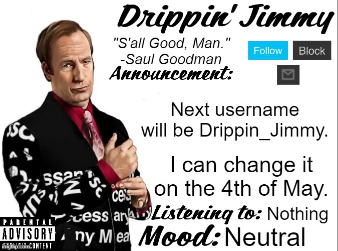 Drippin' Jimmy announcement V1 | Next username will be Drippin_Jimmy. I can change it on the 4th of May. Nothing; Neutral | image tagged in drippin' jimmy announcement v1 | made w/ Imgflip meme maker