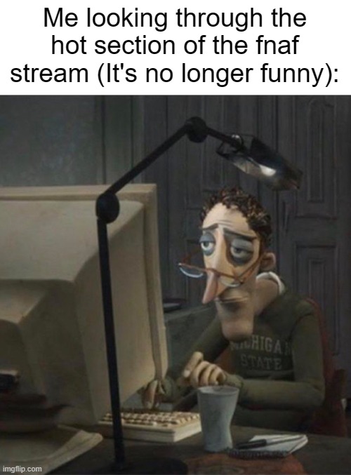 No offense, but damn. there's been a huge lack of entertainment since I've joined. | Me looking through the hot section of the fnaf stream (It's no longer funny): | image tagged in tired dad at computer | made w/ Imgflip meme maker