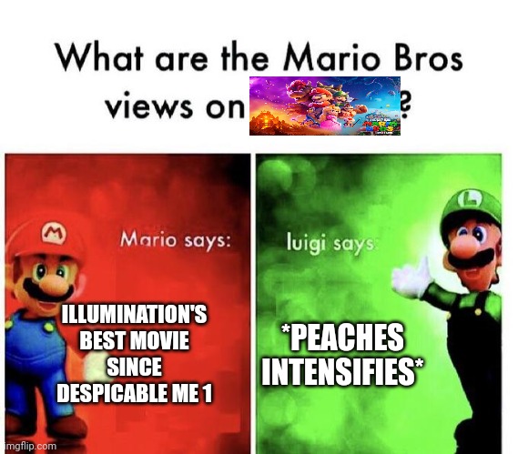 It's really good | ILLUMINATION'S BEST MOVIE SINCE DESPICABLE ME 1; *PEACHES INTENSIFIES* | image tagged in mario bros views,mario,mario movie,peaches | made w/ Imgflip meme maker