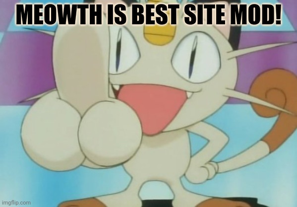 Meowth Dickhand | MEOWTH IS BEST SITE MOD! | image tagged in meowth dickhand | made w/ Imgflip meme maker