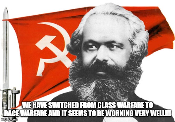 Racial Marxism - Switching the Emphasis | WE HAVE SWITCHED FROM CLASS WARFARE TO RACE WARFARE AND IT SEEMS TO BE WORKING VERY WELL!!! | made w/ Imgflip meme maker