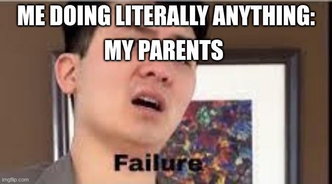 Failure | ME DOING LITERALLY ANYTHING:; MY PARENTS | image tagged in failure | made w/ Imgflip meme maker