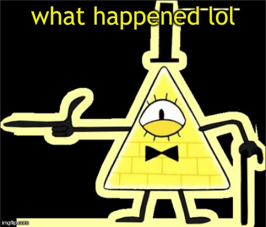 Bill_Cipher's announcement temp | what happened lol | image tagged in bill_cipher's announcement temp | made w/ Imgflip meme maker