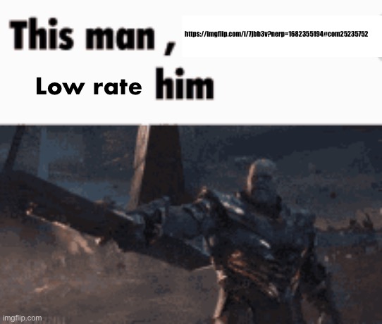 This man, _____ him | https://imgflip.com/i/7jbb3v?nerp=1682355194#com25235752; Low rate | image tagged in this man _____ him | made w/ Imgflip meme maker