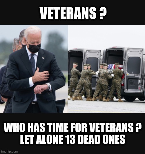 VETERANS ? WHO HAS TIME FOR VETERANS ?
LET ALONE 13 DEAD ONES | made w/ Imgflip meme maker