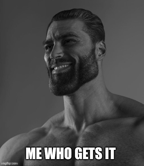 Giga Chad | ME WHO GETS IT | image tagged in giga chad | made w/ Imgflip meme maker