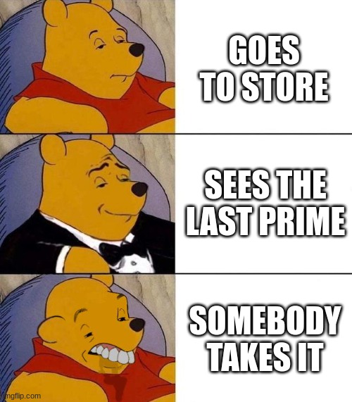 A fight will ensue | GOES TO STORE; SEES THE LAST PRIME; SOMEBODY TAKES IT | image tagged in best better blurst | made w/ Imgflip meme maker