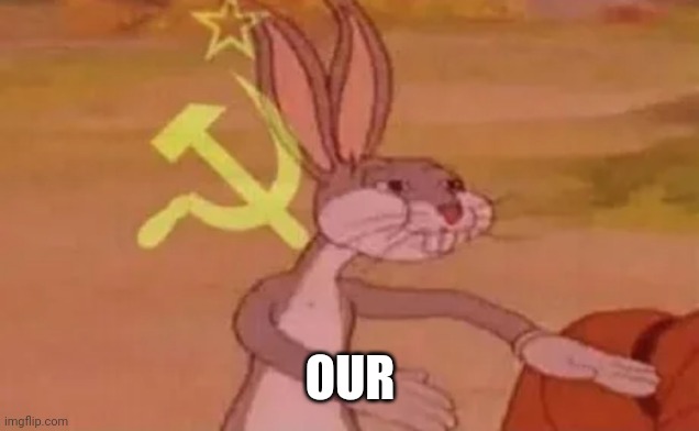 Bugs bunny communist | OUR | image tagged in bugs bunny communist | made w/ Imgflip meme maker