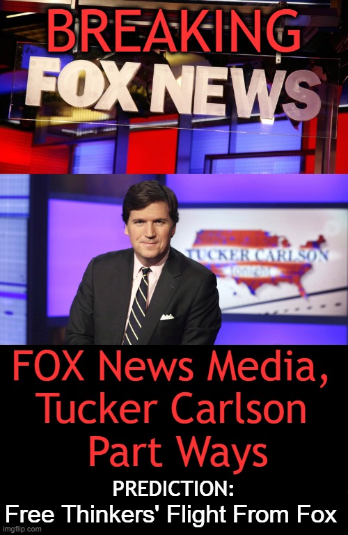 One Of The Best News Anchors On TV (Or Possibly, THE BEST)? SMH! | BREAKING; FOX News Media, 
Tucker Carlson 
Part Ways; PREDICTION:; Free Thinkers' Flight From Fox | image tagged in politics,tucker carlson,fox news,free thought,conservatives,breaking news | made w/ Imgflip meme maker
