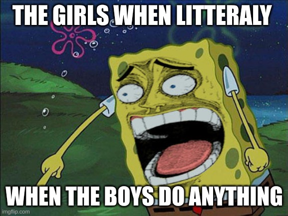 My school be like | THE GIRLS WHEN LITTERALY; WHEN THE BOYS DO ANYTHING | image tagged in annoying kids | made w/ Imgflip meme maker