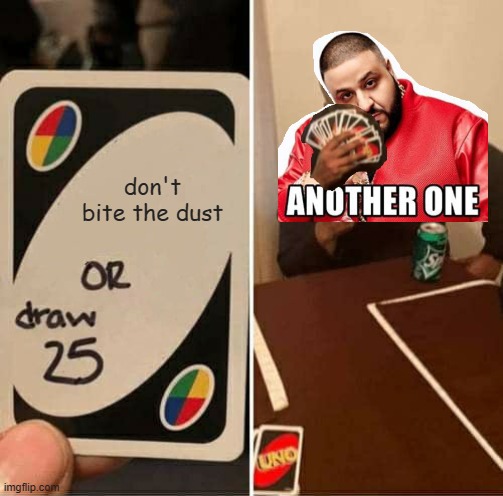 Another one still bites the dust | don't bite the dust | image tagged in memes,uno draw 25 cards | made w/ Imgflip meme maker