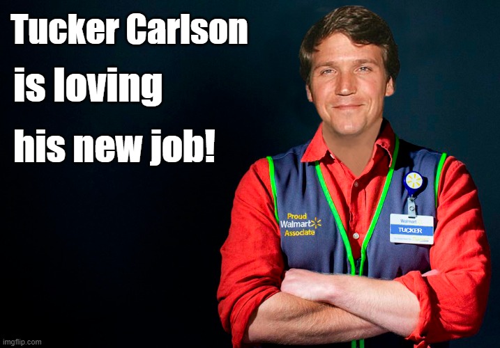 SHOCKING! Tucker Carlson out at Fox News! | Tucker Carlson; is loving; his new job! | image tagged in fox news,tucker carlson,election lies,dominion lawsuit | made w/ Imgflip meme maker
