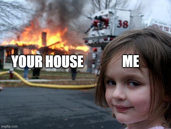 Disaster Girl | YOUR HOUSE; ME | image tagged in memes,disaster girl | made w/ Imgflip meme maker