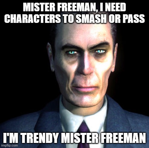 give smash or pass...NOW | MISTER FREEMAN, I NEED CHARACTERS TO SMASH OR PASS; I'M TRENDY MISTER FREEMAN | image tagged in gman | made w/ Imgflip meme maker
