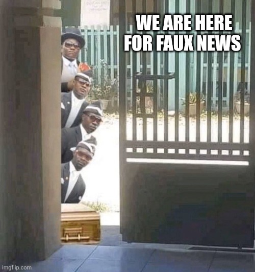 Faux | WE ARE HERE FOR FAUX NEWS | image tagged in coffin dancers | made w/ Imgflip meme maker