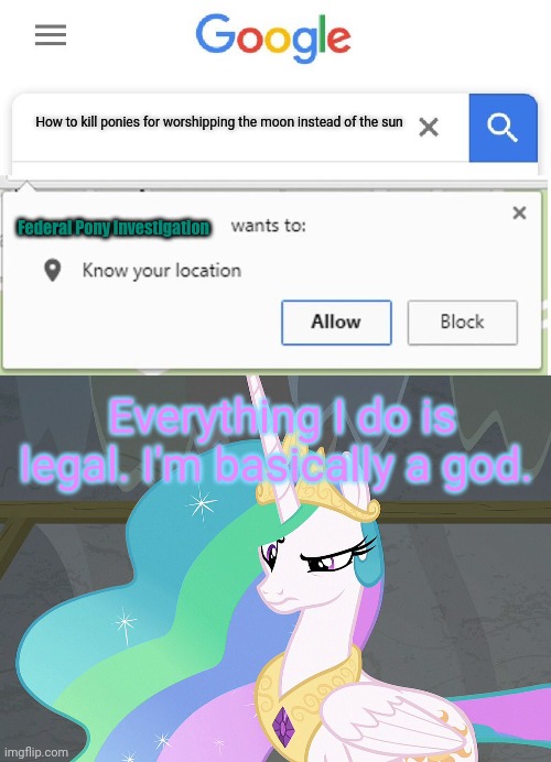 Everything I do is legal. I'm basically a god. How to kill ponies for worshipping the moon instead of the sun Federal Pony Investigation | image tagged in wants to know your location,confused celestia mlp | made w/ Imgflip meme maker