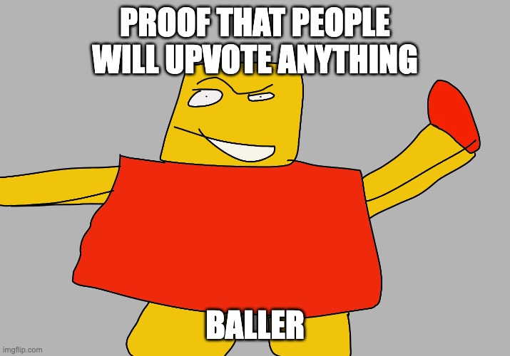 Proof that anyone will upvote Baller | PROOF THAT PEOPLE WILL UPVOTE ANYTHING; BALLER | image tagged in fun | made w/ Imgflip meme maker