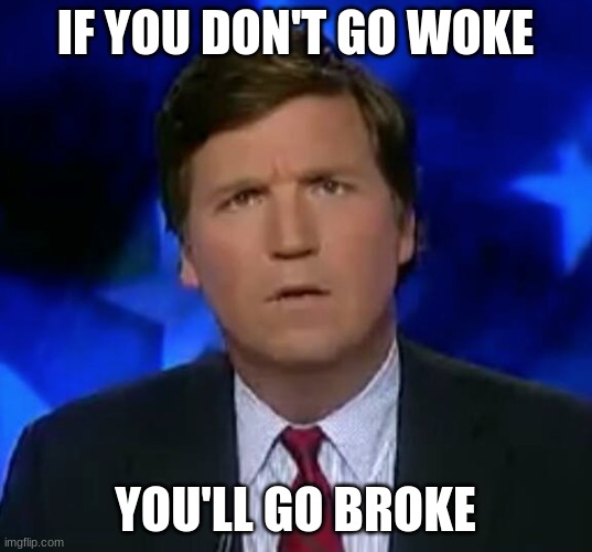The End of Democracy | IF YOU DON'T GO WOKE; YOU'LL GO BROKE | image tagged in confused tucker carlson,corruption,legacy media | made w/ Imgflip meme maker